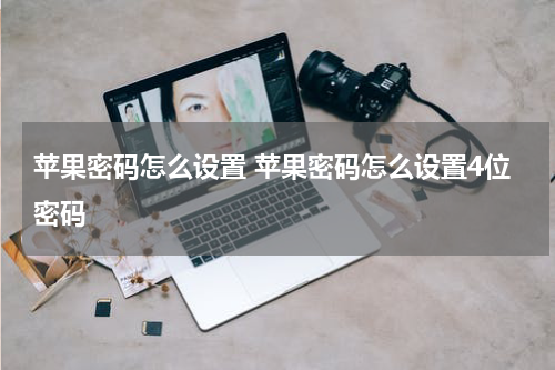 苹果密码怎么设置 苹果密码怎么设置4位密码