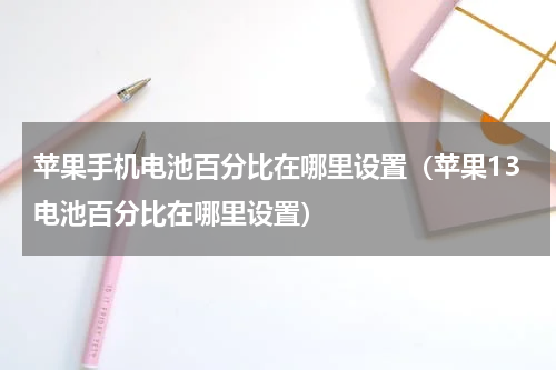 苹果手机电池百分比在哪里设置（苹果13电池百分比在哪里设置）
