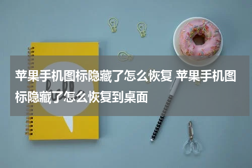 苹果手机图标隐藏了怎么恢复 苹果手机图标隐藏了怎么恢复到桌面