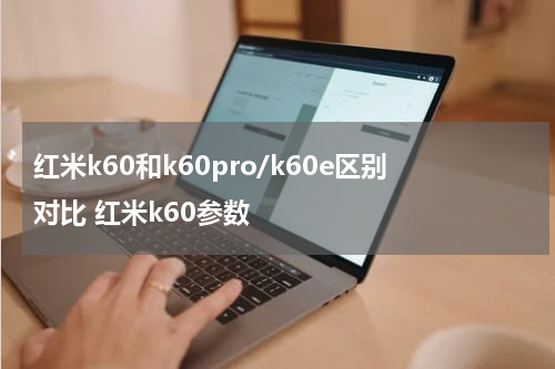 红米k60和k60pro/k60e区别对比 红米k60参数