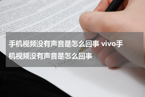 手机视频没有声音是怎么回事 vivo手机视频没有声音是怎么回事