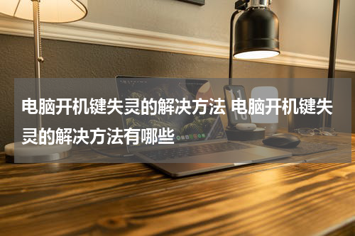 电脑开机键失灵的解决方法 电脑开机键失灵的解决方法有哪些