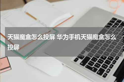 天猫魔盒怎么投屏 华为手机天猫魔盒怎么投屏