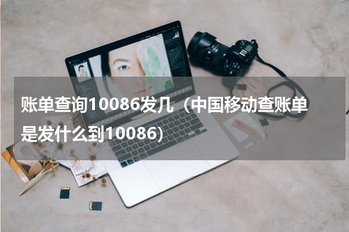 账单查询10086发几（中国移动查账单是发什么到10086）