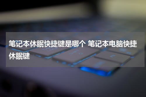 笔记本休眠快捷键是哪个 笔记本电脑快捷休眠键