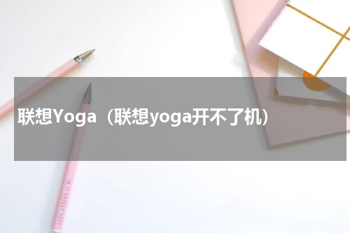 联想Yoga（联想yoga开不了机）