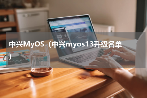 中兴MyOS（中兴myos13升级名单）