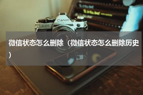 微信状态怎么删除（微信状态怎么删除历史）