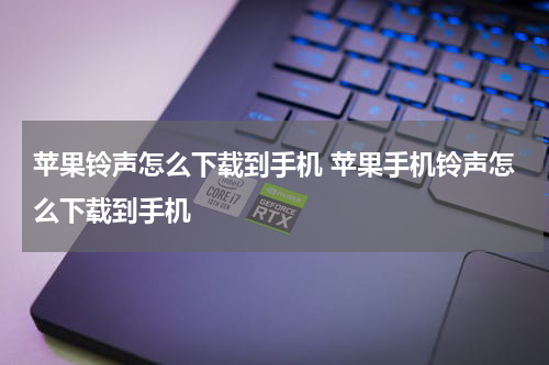 苹果铃声怎么下载到手机 苹果手机铃声怎么下载到手机
