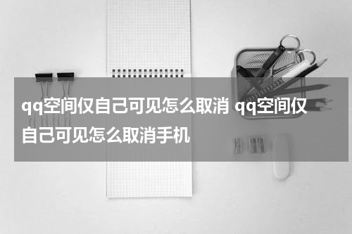 qq空间仅自己可见怎么取消 qq空间仅自己可见怎么取消手机