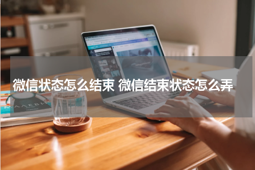微信状态怎么结束 微信结束状态怎么弄
