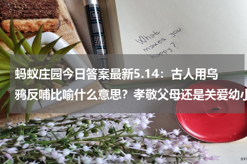 蚂蚁庄园今日答案最新5.14：古人用乌鸦反哺比喻什么意思？孝敬父母还是关爱幼小