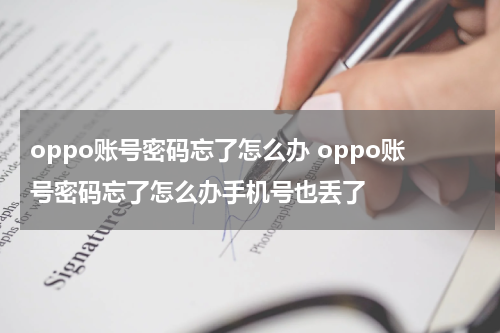 oppo账号密码忘了怎么办 oppo账号密码忘了怎么办手机号也丢了