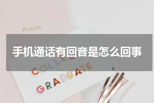 手机通话有回音是怎么回事