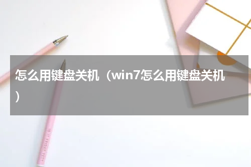 怎么用键盘关机（win7怎么用键盘关机）