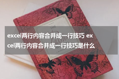 excel两行内容合并成一行技巧 excel两行内容合并成一行技巧是什么