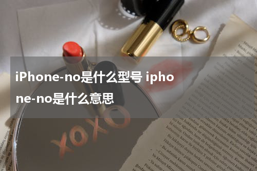 iPhone-no是什么型号 iphone-no是什么意思