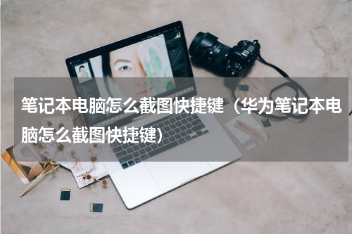 笔记本电脑怎么截图快捷键（华为笔记本电脑怎么截图快捷键）