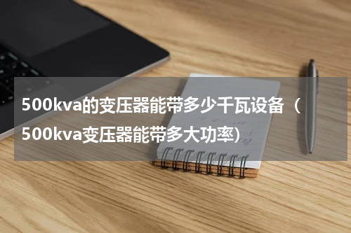 500kva的变压器能带多少千瓦设备（500kva变压器能带多大功率）