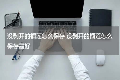 没剥开的榴莲怎么保存 没剥开的榴莲怎么保存最好