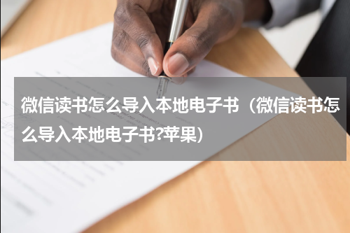 微信读书怎么导入本地电子书（微信读书怎么导入本地电子书?苹果）