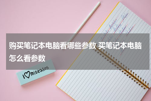 购买笔记本电脑看哪些参数 买笔记本电脑怎么看参数
