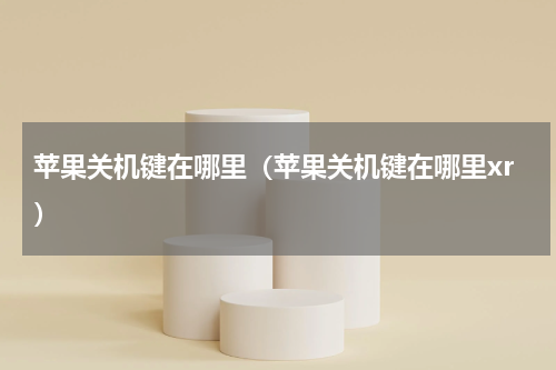 苹果关机键在哪里（苹果关机键在哪里xr）