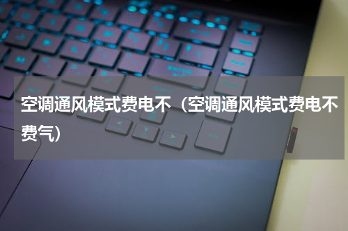 空调通风模式费电不（空调通风模式费电不费气）