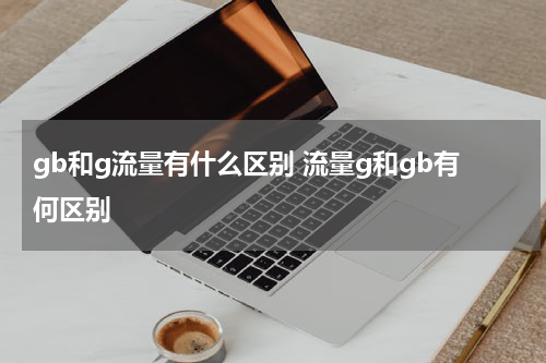 gb和g流量有什么区别 流量g和gb有何区别