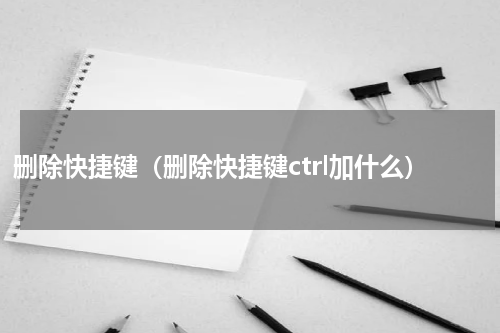 删除快捷键（删除快捷键ctrl加什么）