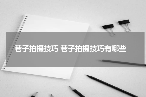 巷子拍摄技巧 巷子拍摄技巧有哪些