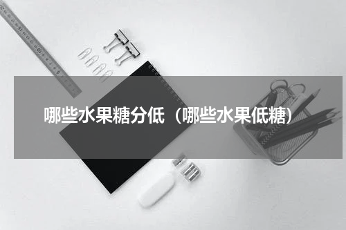 哪些水果糖分低（哪些水果低糖）