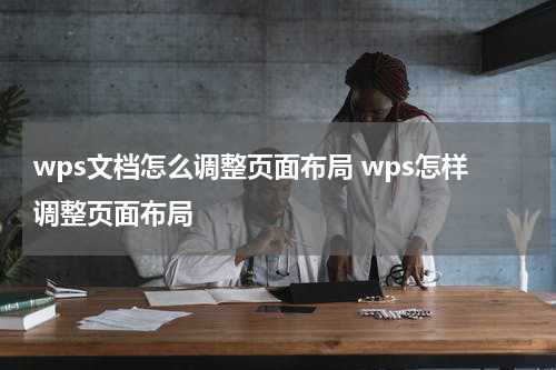 wps文档怎么调整页面布局 wps怎样调整页面布局