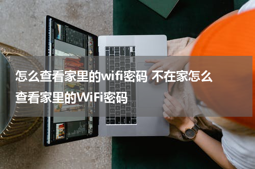 怎么查看家里的wifi密码 不在家怎么查看家里的WiFi密码