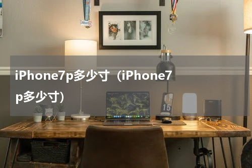 iPhone7p多少寸（iPhone7p多少寸）