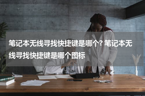 笔记本无线寻找快捷键是哪个? 笔记本无线寻找快捷键是哪个图标