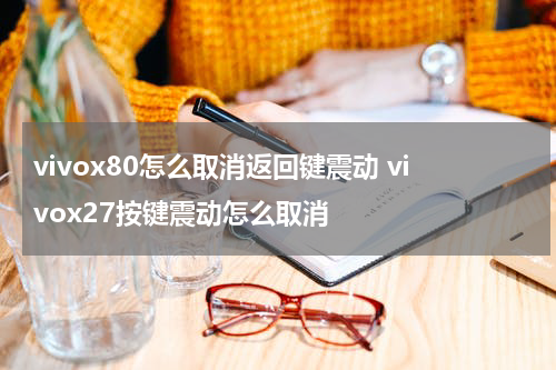 vivox80怎么取消返回键震动 vivox27按键震动怎么取消