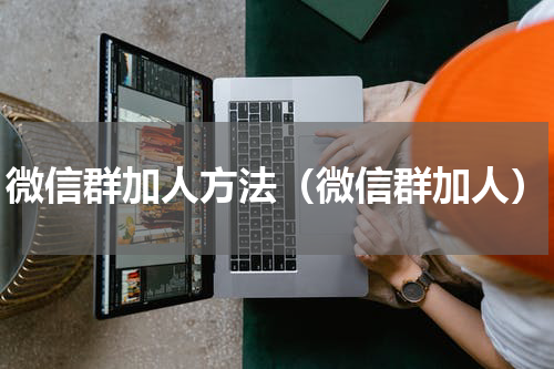 微信群加人方法（微信群加人）