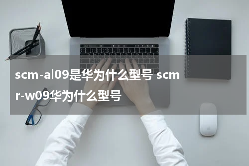 scm-al09是华为什么型号 scmr-w09华为什么型号