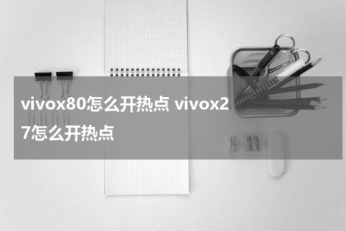 vivox80怎么开热点 vivox27怎么开热点