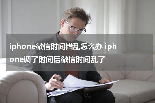 iphone微信时间错乱怎么办 iphone调了时间后微信时间乱了