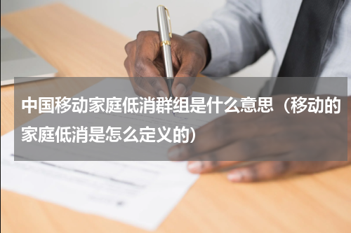中国移动家庭低消群组是什么意思（移动的家庭低消是怎么定义的）