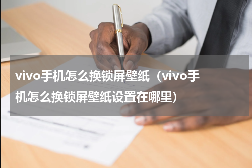 vivo手机怎么换锁屏壁纸（vivo手机怎么换锁屏壁纸设置在哪里）