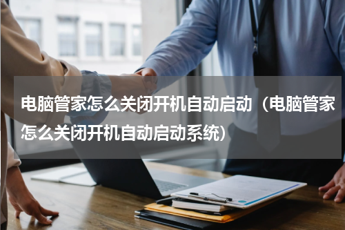 电脑管家怎么关闭开机自动启动（电脑管家怎么关闭开机自动启动系统）
