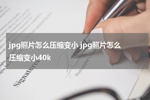 jpg照片怎么压缩变小 jpg照片怎么压缩变小40k