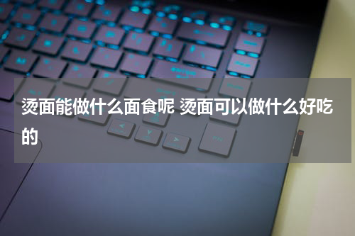 烫面能做什么面食呢 烫面可以做什么好吃的