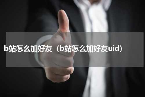 b站怎么加好友（b站怎么加好友uid）