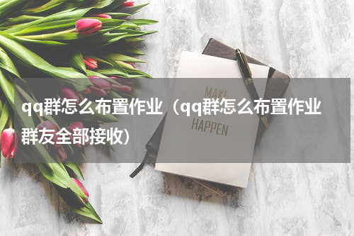 qq群怎么布置作业（qq群怎么布置作业群友全部接收）