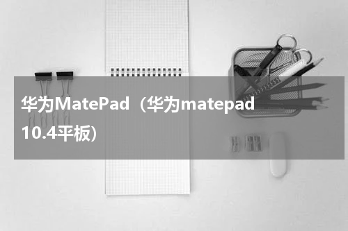华为MatePad（华为matepad10.4平板）