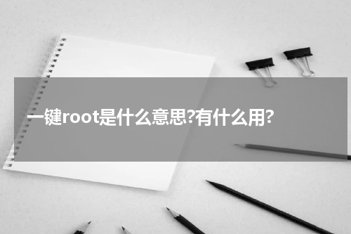 一键root是什么意思?有什么用?